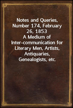 Notes and Queries, Number 174, February 26, 1853A Medium of Inter-communication for Literary Men, Artists, Antiquaries, Genealogists, etc.