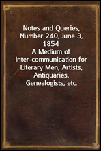 Notes and Queries, Number 240, June 3, 1854A Medium of Inter-communication for Literary Men, Artists, Antiquaries, Genealogists, etc.