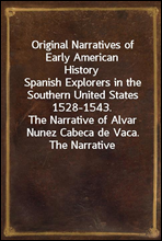 Original Narratives of Early American HistorySpanish Explorers in the Southern United States 1528-1543.The Narrative of Alvar Nunez Cabeca de Vaca. The NarrativeOf The Expedition Of Hernando De Sot