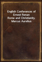 English Conferences of Ernest RenanRome and Christianity. Marcus Aurelius