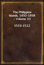 The Philippine Islands, 1493-1898, Volume 33, 1519-1522Explorations by early navigators, descriptions of the islands and their peoples, their history and records of the catholic missions, as related