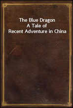 The Blue DragonA Tale of Recent Adventure in China