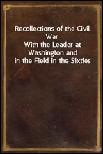 Recollections of the Civil WarWith the Leader at Washington and in the Field in the Sixties
