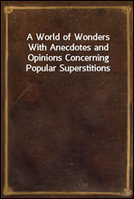 A World of WondersWith Anecdotes and Opinions Concerning Popular Superstitions