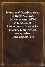 Notes and Queries, Index to Ninth Volume, January-June 1854A Medium of Inter-communication for Literary Men, Artists, Antiquaries, Genealogists, etc.