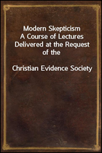 Modern SkepticismA Course of Lectures Delivered at the Request of theChristian Evidence Society