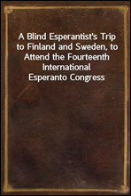A Blind Esperantist`s Trip to Finland and Sweden, to Attend the Fourteenth International Esperanto Congress