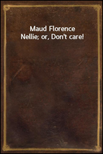 Maud Florence Nellie; or, Don`t care!