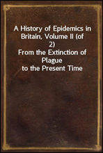 A History of Epidemics in Britain, Volume II (of 2)From the Extinction of Plague to the Present Time