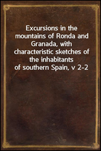 Excursions in the mountains of Ronda and Granada, with characteristic sketches of the inhabitants of southern Spain, v 2-2