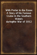 With Porter in the EssexA Story of his Famous Cruise in the Southern Waters duringthe War of 1812
