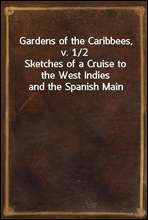 Gardens of the Caribbees, v. 1/2Sketches of a Cruise to the West Indies and the Spanish Main
