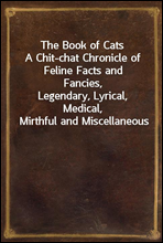 The Book of CatsA Chit-chat Chronicle of Feline Facts and Fancies,Legendary, Lyrical, Medical, Mirthful and Miscellaneous