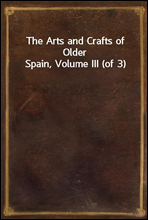 The Arts and Crafts of Older Spain, Volume III (of 3)