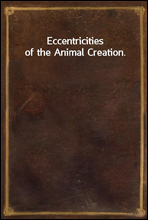 Eccentricities of the Animal Creation.