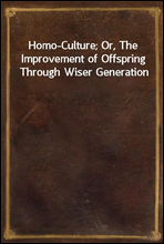 Homo-Culture; Or, The Improvement of Offspring Through Wiser Generation