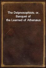 The Deipnosophists; or,  Banquet of the Learned of Athenæus