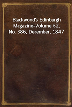 Blackwood's Edinburgh Magazine-Volume 62, No. 386, December, 1847