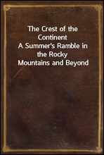 The Crest of the ContinentA Summer`s Ramble in the Rocky Mountains and Beyond