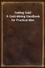 Getting GoldA Gold-Mining Handbook for Practical Men