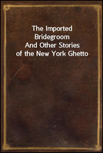 The Imported BridegroomAnd Other Stories of the New York Ghetto