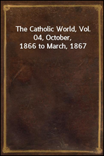 The Catholic World, Vol. 04, October, 1866 to March, 1867