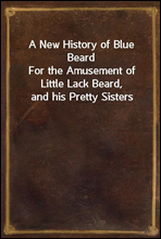 A New History of Blue BeardFor the Amusement of Little Lack Beard, and his Pretty Sisters