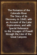 The Romance of the Colorado RiverThe Story of its Discovery in 1840, with an Account of the Later Explorations, and with Special Reference to the Voyages of Powell through the Line of the Great Cany