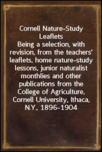 Cornell Nature-Study LeafletsBeing a selection, with revision, from the teachers`leaflets, home nature-study lessons, junior naturalistmonthlies and other publications from the College ofAgricultu