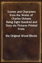 Scenes and Characters from the Works of Charles DickensBeing Eight Hundred and Sixty-six Pictures Printed Fromthe Original Wood Blocks