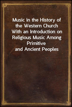 Music in the History of the Western ChurchWith an Introduction on Religious Music Among Primitive and Ancient Peoples
