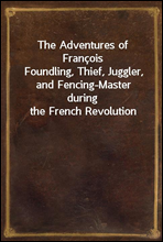 The Adventures of FrancoisFoundling, Thief, Juggler, and Fencing-Master during the French Revolution