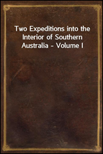 Two Expeditions into the Interior of Southern Australia - Volume I