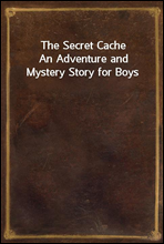The Secret CacheAn Adventure and Mystery Story for Boys