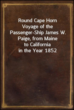 Round Cape HornVoyage of the Passenger-Ship James W. Paige, from Maineto California in the Year 1852