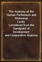 The Anatomy of the Human Peritoneum and Abdominal CavityConsidered from the Standpoint of Development and Comparative Anatomy