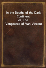 In the Depths of the Dark Continentor, The Vengeance of Van Vincent
