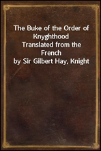 The Buke of the Order of KnyghthoodTranslated from the French by Sir Gilbert Hay, Knight