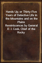 Hands Up; or Thirty-Five Years of Detective Life in the Mountains and on the PlainsReminiscences by General D. J. Cook, Chief of the RockyMountains Detective Association