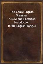 The Comic English GrammarA New and Facetious Introduction to the English Tongue