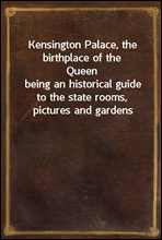 Kensington Palace, the birthplace of the Queenbeing an historical guide to the state rooms, pictures and gardens