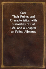 CatsTheir Points and Characteristics, with Curiosities of CatLife, and a Chapter on Feline Ailments