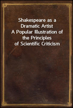 Shakespeare as a Dramatic ArtistA Popular Illustration of the Principles of Scientific Criticism