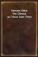 Intimate ChinaThe Chinese as I Have Seen Them