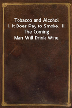Tobacco and AlcoholI. It Does Pay to Smoke.  II. The Coming Man Will Drink Wine.