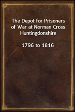 The Depot for Prisoners of War at Norman Cross Huntingdonshire1796 to 1816