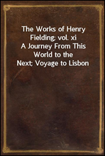 The Works of Henry Fielding; vol. xiA Journey From This World to the Next; Voyage to Lisbon