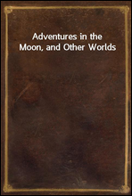 Adventures in the Moon, and Other Worlds
