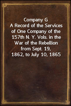 Company GA Record of the Services of One Company of the 157th N. Y. Vols. in the War of the Rebellion from Sept. 19, 1862, to July 10, 1865