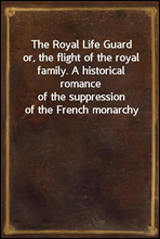 The Royal Life Guardor, the flight of the royal family. A historical romanceof the suppression of the French monarchy